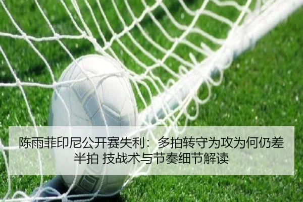 陈雨菲印尼公开赛失利：多拍转守为攻为何仍差半拍 技战术与节奏细节解读