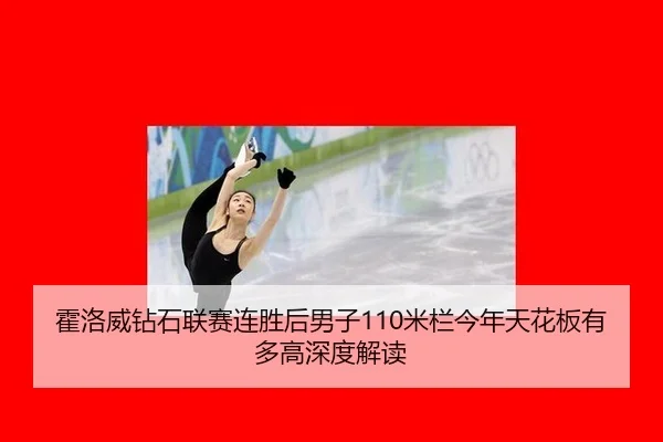 霍洛威钻石联赛连胜后男子110米栏今年天花板有多高深度解读