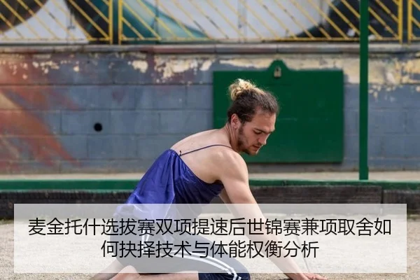 麦金托什选拔赛双项提速后世锦赛兼项取舍如何抉择技术与体能权衡分析
