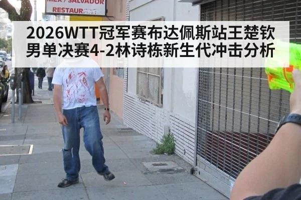 2026WTT冠军赛布达佩斯站王楚钦男单决赛4-2林诗栋新生代冲击分析