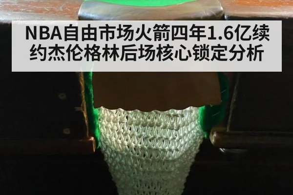 NBA自由市场火箭四年1.6亿续约杰伦格林后场核心锁定分析