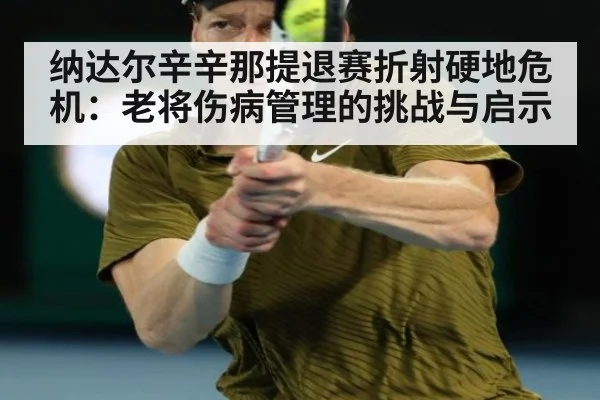 纳达尔辛辛那提退赛折射硬地危机:老将伤病管理的挑战与启示