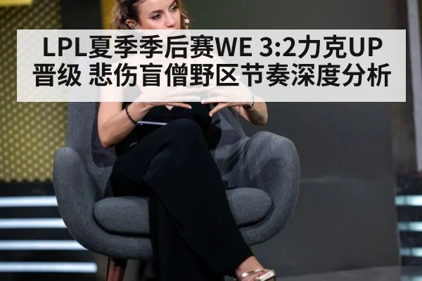 LPL夏季季后赛WE 3:2力克UP晋级 悲伤盲僧野区节奏深度分析