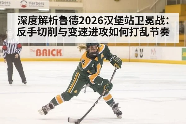 深度解析鲁德2026汉堡站卫冕战:反手切削与变速进攻如何打乱节奏