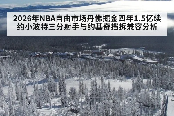 2026年NBA自由市场丹佛掘金四年1.5亿续约小波特三分射手与约基奇挡拆兼容分析