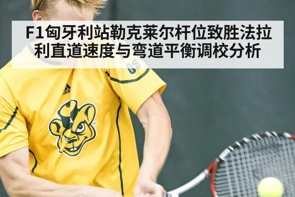 F1匈牙利站勒克莱尔杆位致胜法拉利直道速度与弯道平衡调校分析